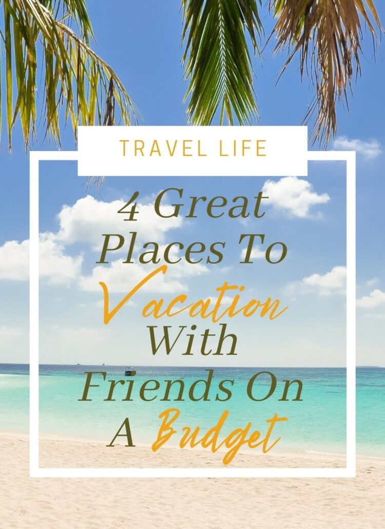 4 Great Places To Vacation With Friends On A Budget